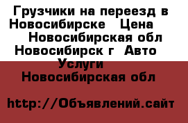 Грузчики на переезд в Новосибирске › Цена ­ 250 - Новосибирская обл., Новосибирск г. Авто » Услуги   . Новосибирская обл.